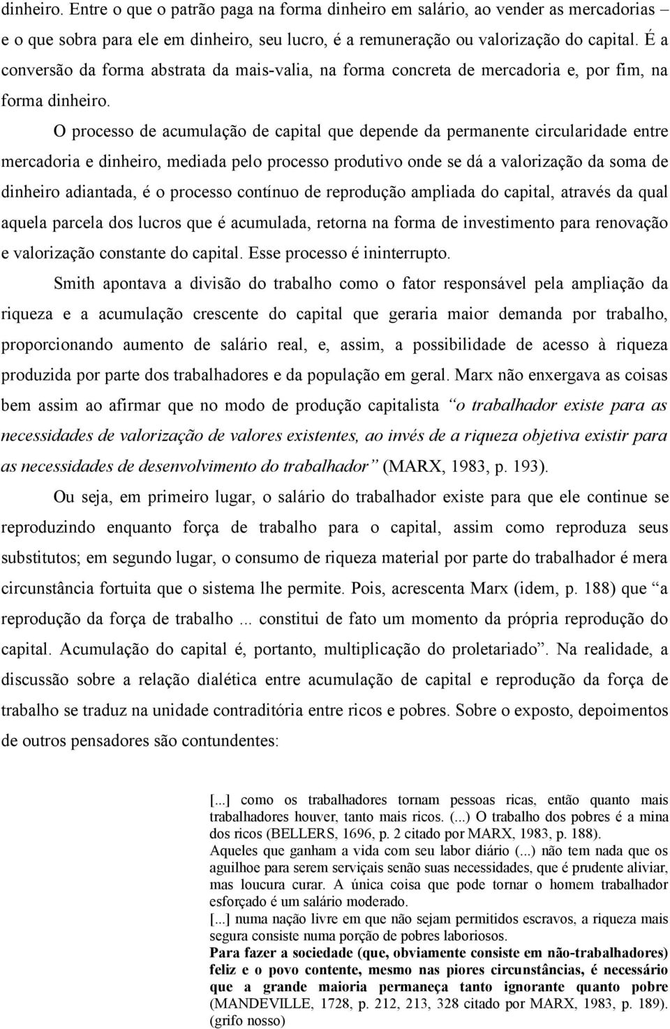 O processo de acumulação de capital que depende da permanente circularidade entre mercadoria e dinheiro, mediada pelo processo produtivo onde se dá a valorização da soma de dinheiro adiantada, é o