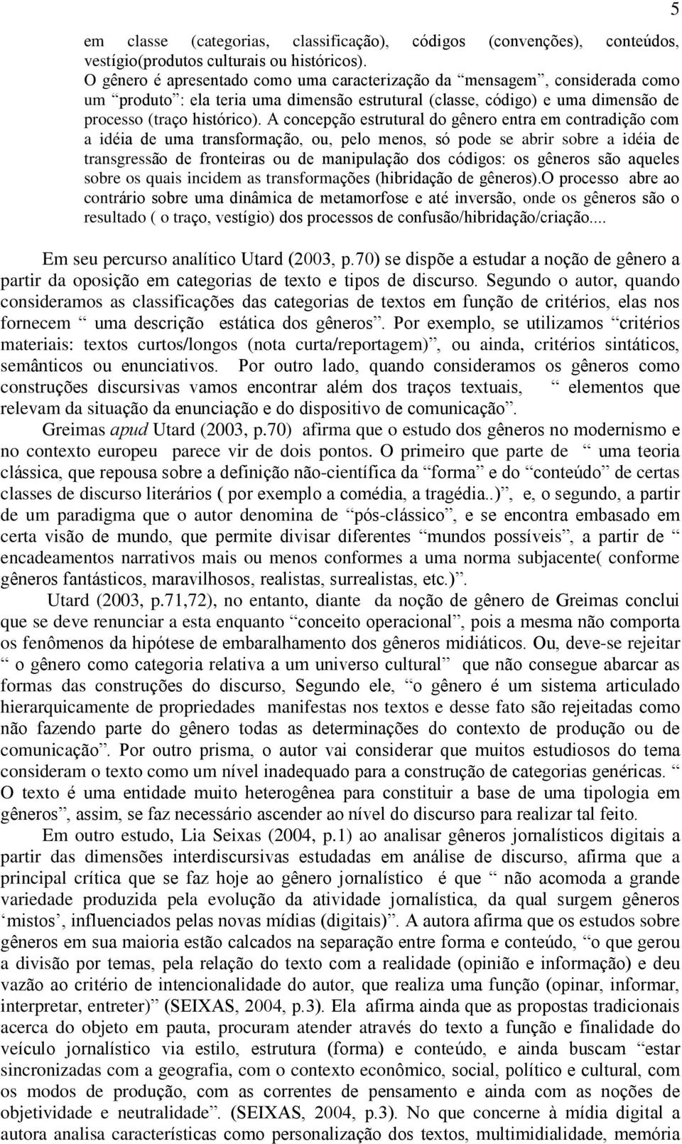 A concepção estrutural do gênero entra em contradição com a idéia de uma transformação, ou, pelo menos, só pode se abrir sobre a idéia de transgressão de fronteiras ou de manipulação dos códigos: os