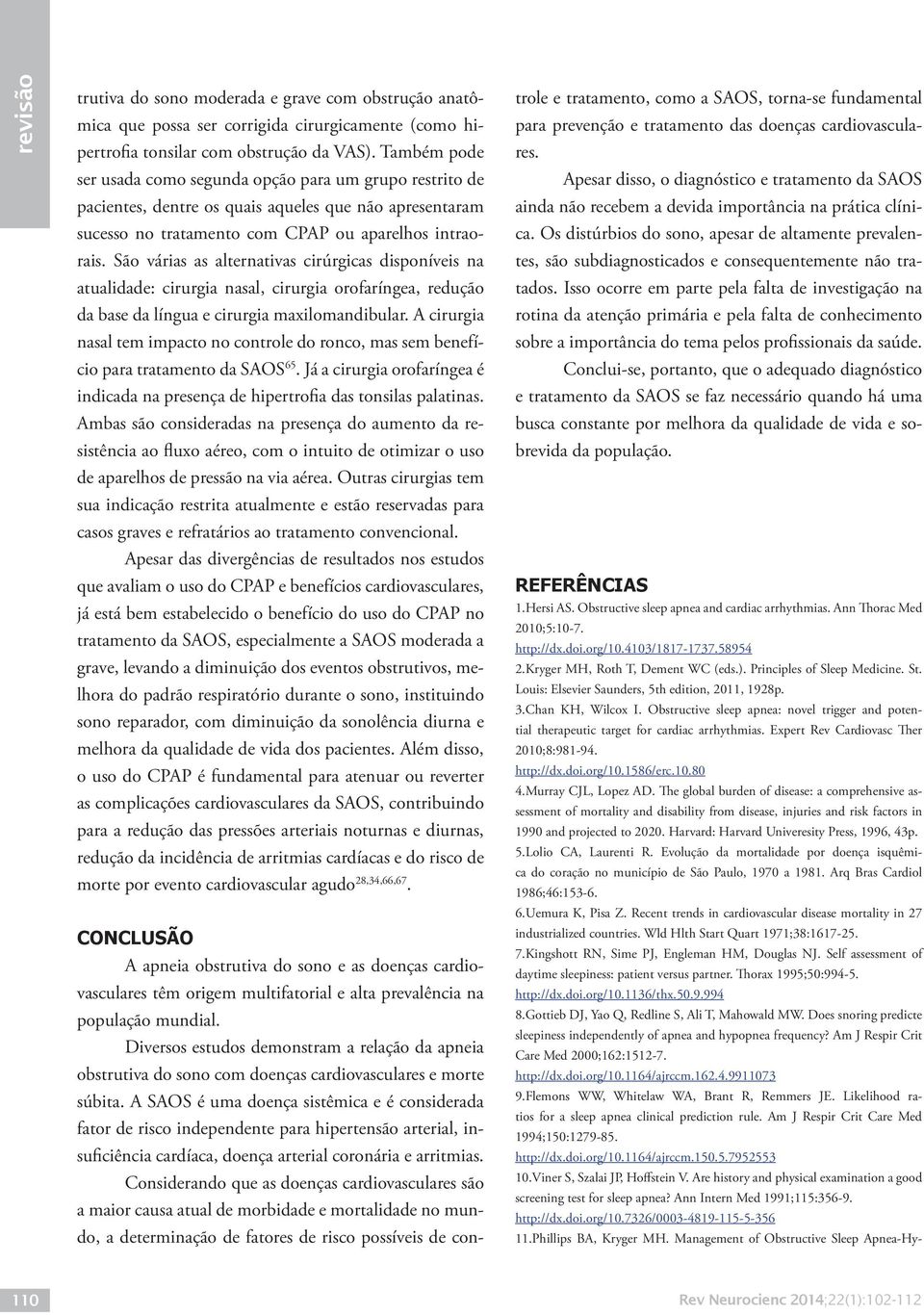 São várias as alternativas cirúrgicas disponíveis na atualidade: cirurgia nasal, cirurgia orofaríngea, redução da base da língua e cirurgia maxilomandibular.