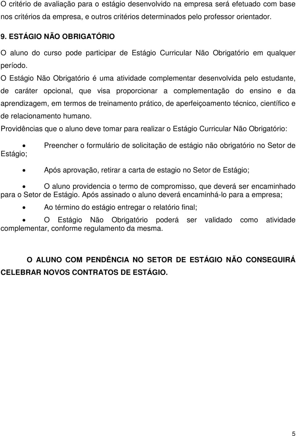 O Estágio Não Obrigatório é uma atividade complementar desenvolvida pelo estudante, de caráter opcional, que visa proporcionar a complementação do ensino e da aprendizagem, em termos de treinamento