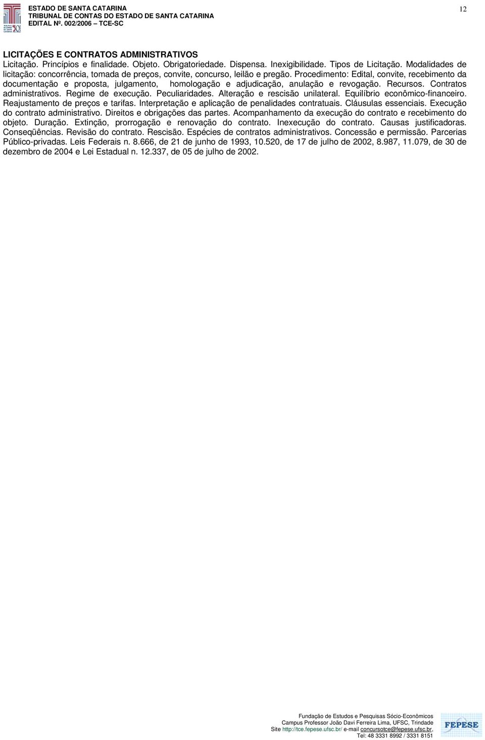 Procedimento: Edital, convite, recebimento da documentação e proposta, julgamento, homologação e adjudicação, anulação e revogação. Recursos. Contratos administrativos. Regime de execução.