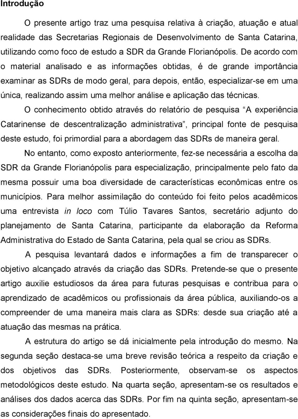 De acordo com o material analisado e as informações obtidas, é de grande importância examinar as SDRs de modo geral, para depois, então, especializar-se em uma única, realizando assim uma melhor