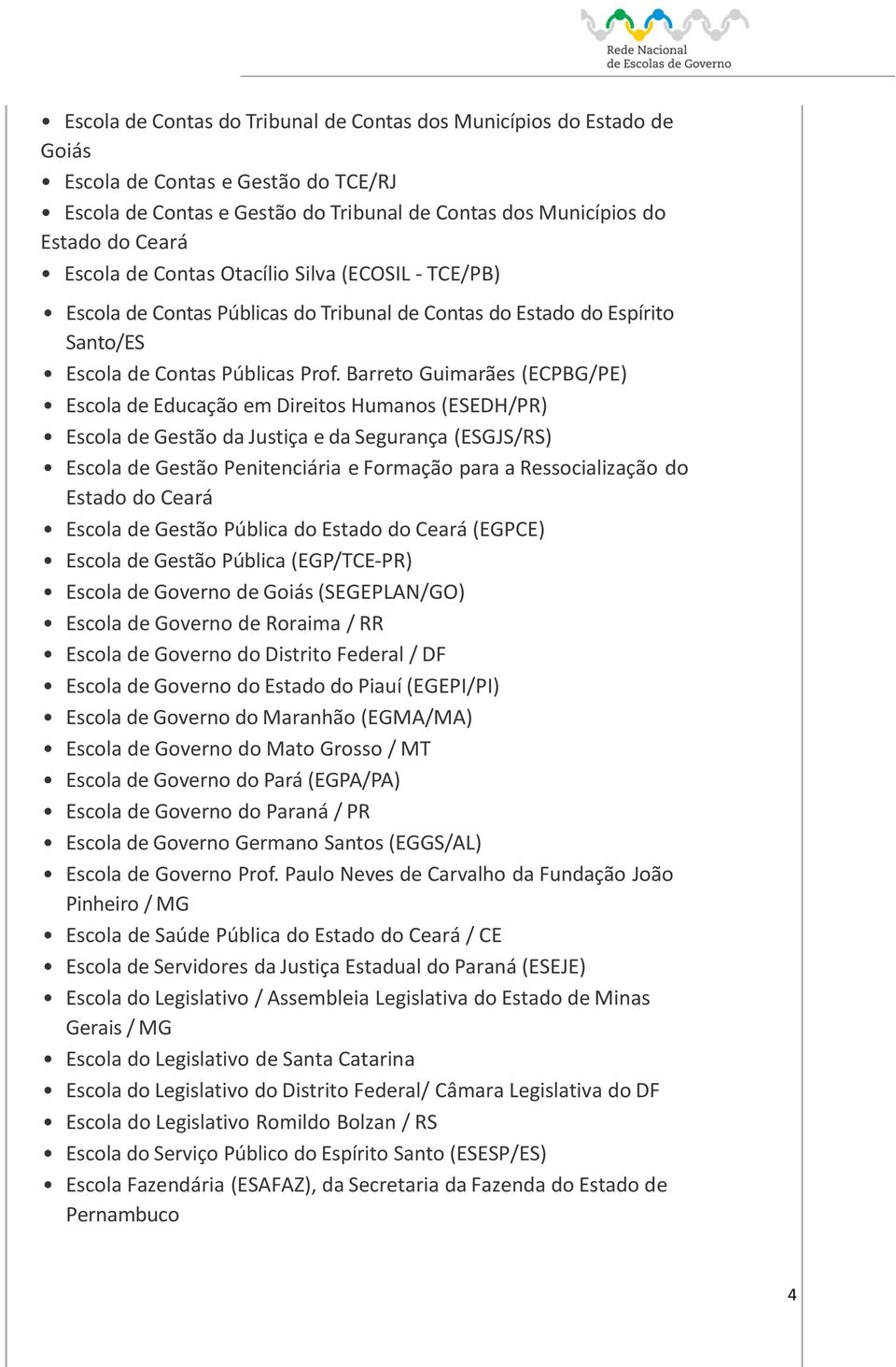 Barreto Guimarães (ECPBG/PE) Escola de Educação em Direitos Humanos (ESEDH/PR) Escola de Gestão da Justiça e da Segurança (ESGJS/RS) Escola de Gestão Penitenciária e Formação para a Ressocialização