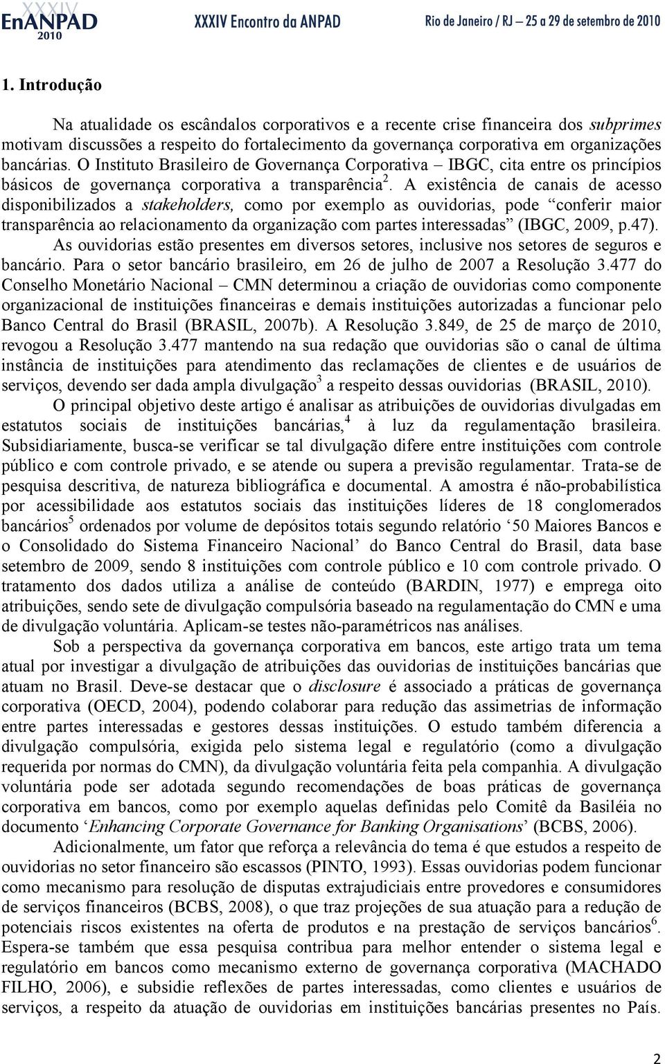 A existência de canais de acesso disponibilizados a stakeholders, como por exemplo as ouvidorias, pode conferir maior transparência ao relacionamento da organização com partes interessadas (IBGC,