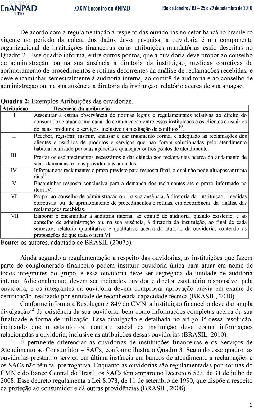 Esse quadro informa, entre outros pontos, que a ouvidoria deve propor ao conselho de administração, ou na sua ausência à diretoria da instituição, medidas corretivas de aprimoramento de procedimentos