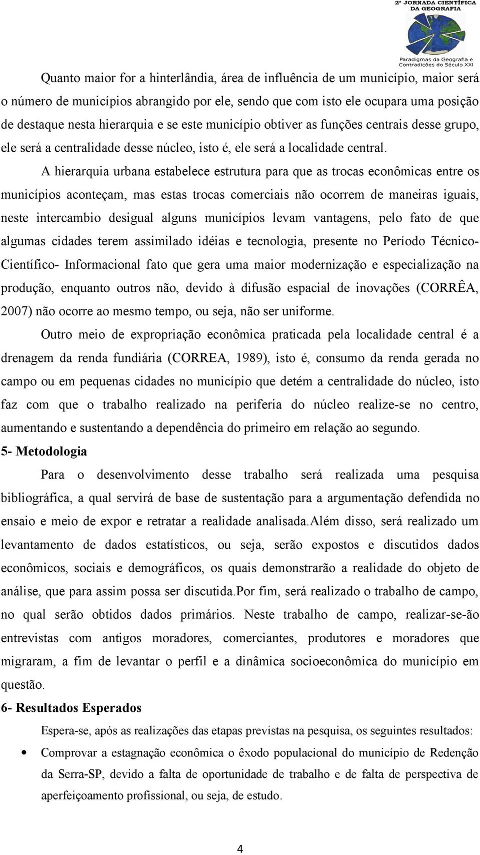 A hierarquia urbana estabelece estrutura para que as trocas econômicas entre os municípios aconteçam, mas estas trocas comerciais não ocorrem de maneiras iguais, neste intercambio desigual alguns