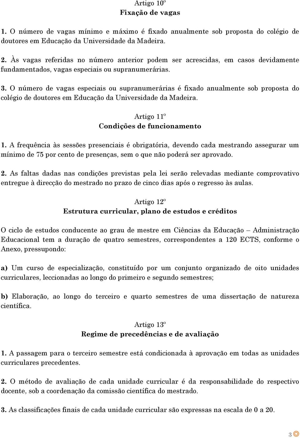 O número de vagas especiais ou supranumerárias é fixado anualmente sob proposta do colégio de doutores em Educação da Universidade da Madeira. Artigo 11º Condições de funcionamento 1.