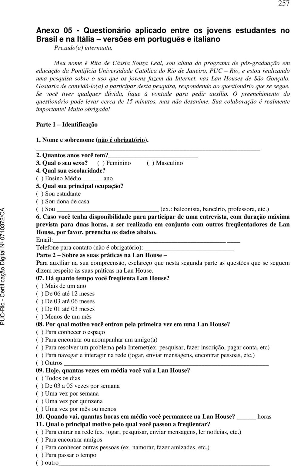 São Gonçalo. Gostaria de convidá-lo(a) a participar desta pesquisa, respondendo ao questionário que se segue. Se você tiver qualquer dúvida, fique à vontade para pedir auxílio.