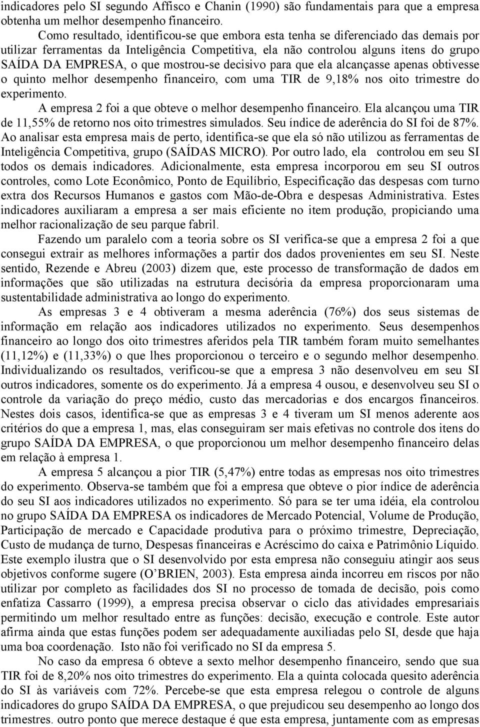 mostrou-se decisivo para que ela alcançasse apenas obtivesse o quinto melhor desempenho financeiro, com uma TIR de 9,18% nos oito trimestre do experimento.