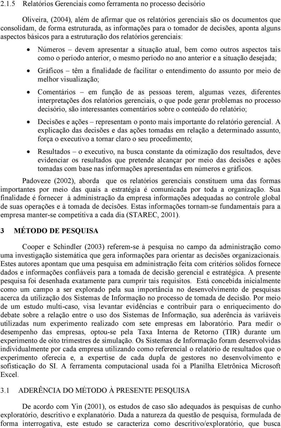 anterior, o mesmo período no ano anterior e a situação desejada; Gráficos têm a finalidade de facilitar o entendimento do assunto por meio de melhor visualização; Comentários em função de as pessoas