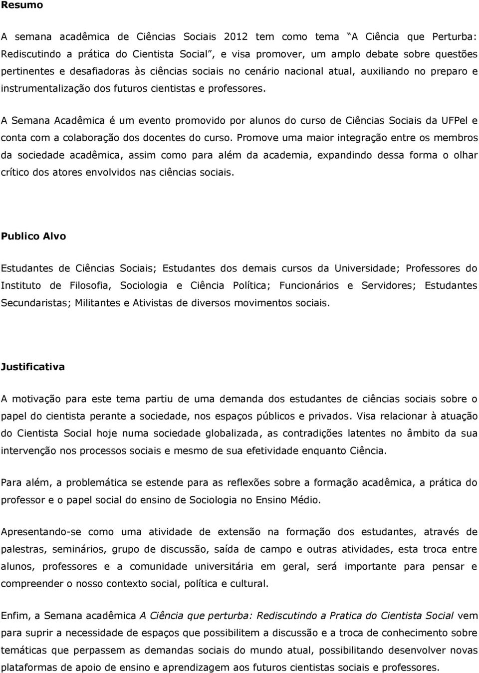 A Semana Acadêmica é um evento promovido por alunos do curso de Ciências Sociais da UFPel e conta com a colaboração dos docentes do curso.