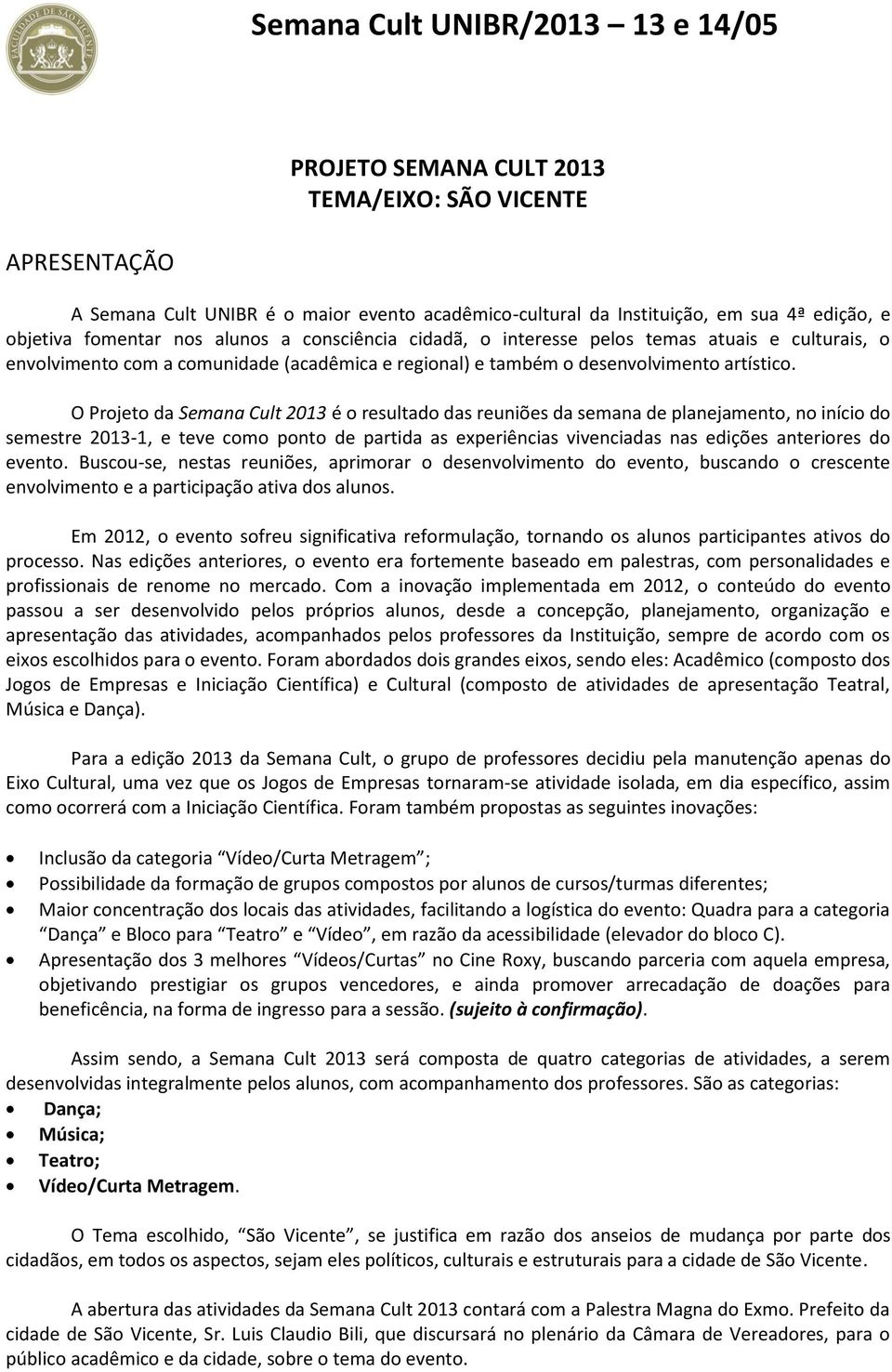 O Projeto da Semana Cult 2013 é o resultado das reuniões da semana de planejamento, no início do semestre 2013-1, e teve como ponto de partida as experiências vivenciadas nas edições anteriores do