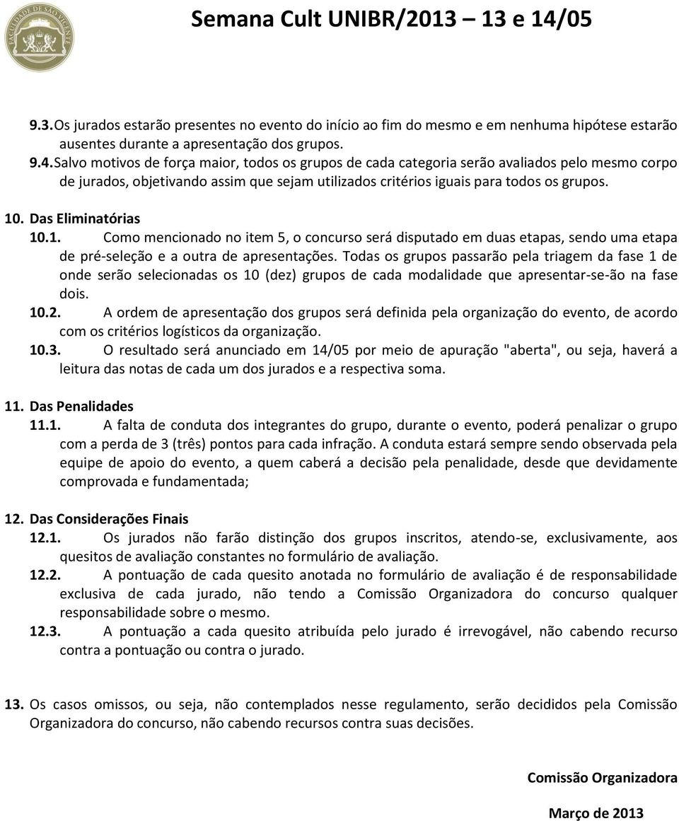 Das Eliminatórias 10.1. Como mencionado no item 5, o concurso será disputado em duas etapas, sendo uma etapa de pré-seleção e a outra de apresentações.