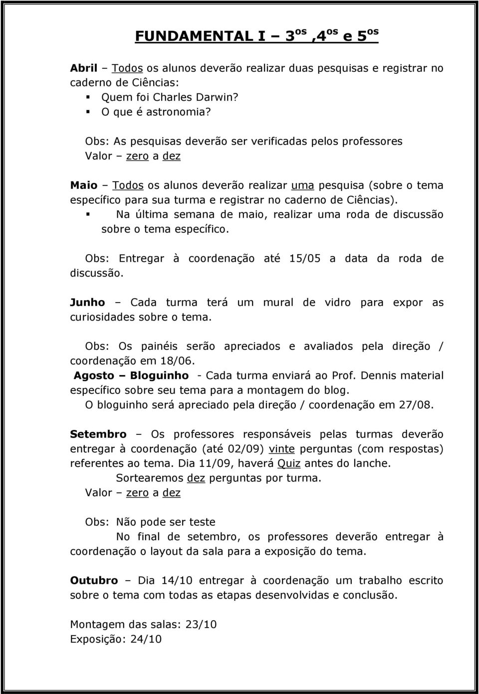 Na última semana de maio, realizar uma roda de discussão sobre o tema específico. Obs: Entregar à coordenação até 15/05 a data da roda de discussão.