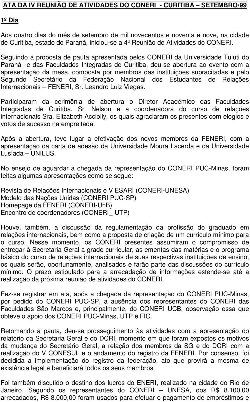 Seguindo a proposta de pauta apresentada pelos CONERI da Universidade Tuiuti do Paraná e das Faculdades Integradas de Curitiba, deu-se abertura ao evento com a apresentação da mesa, composta por