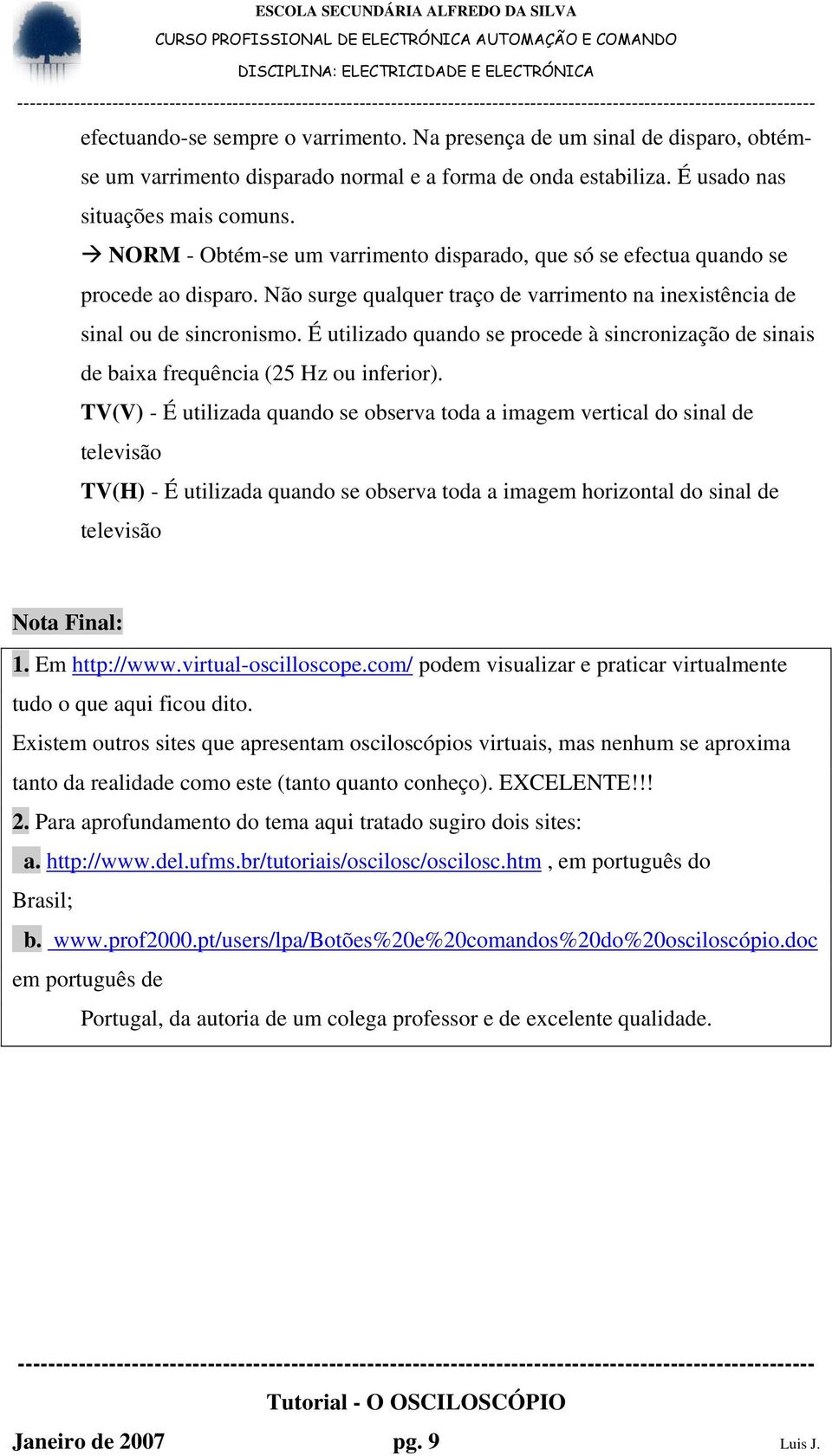 É utilizado quando se procede à sincronização de sinais de baixa frequência (25 Hz ou inferior).