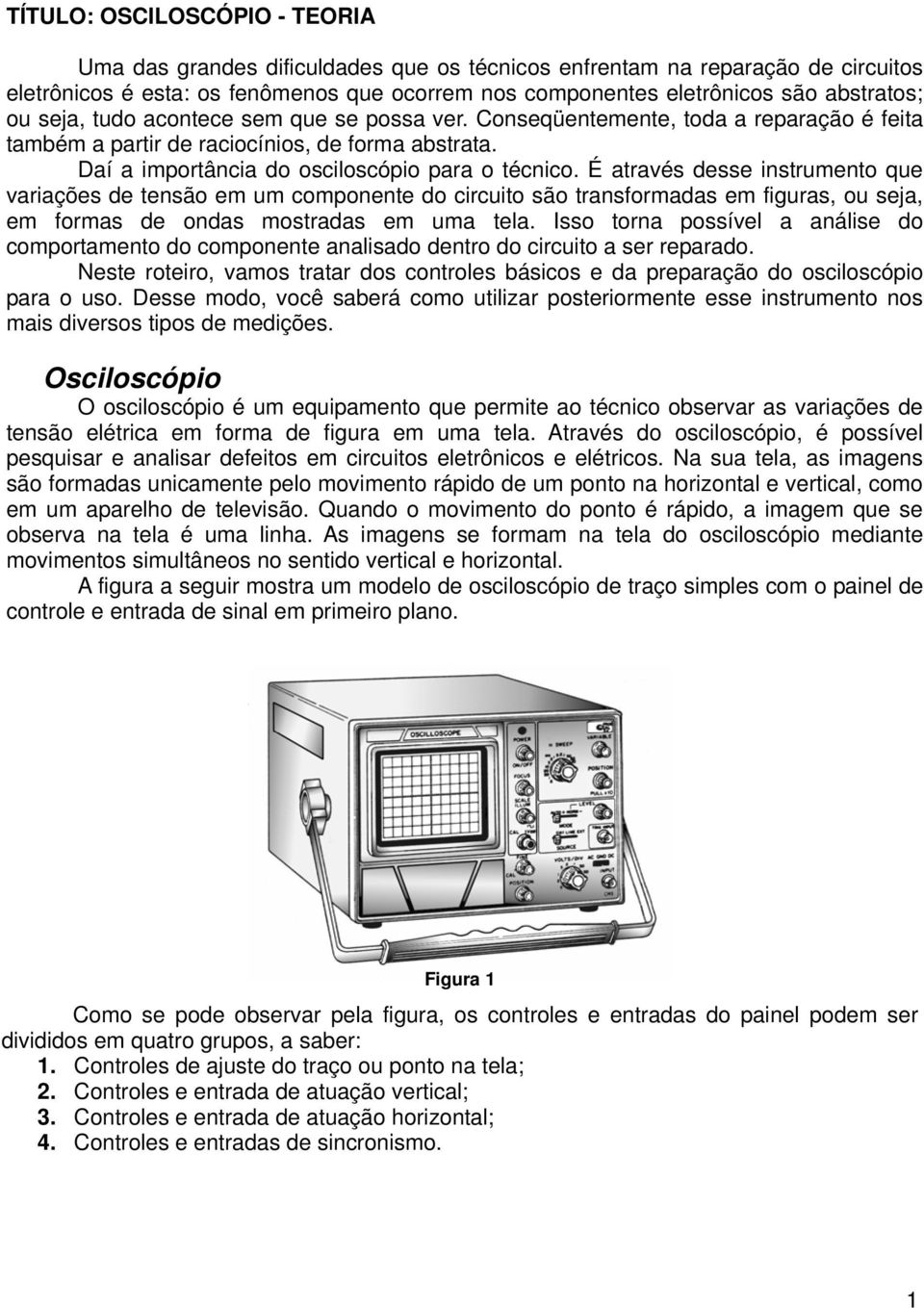 É através desse instrumento que variações de tensão em um componente do circuito são transformadas em figuras, ou seja, em formas de ondas mostradas em uma tela.