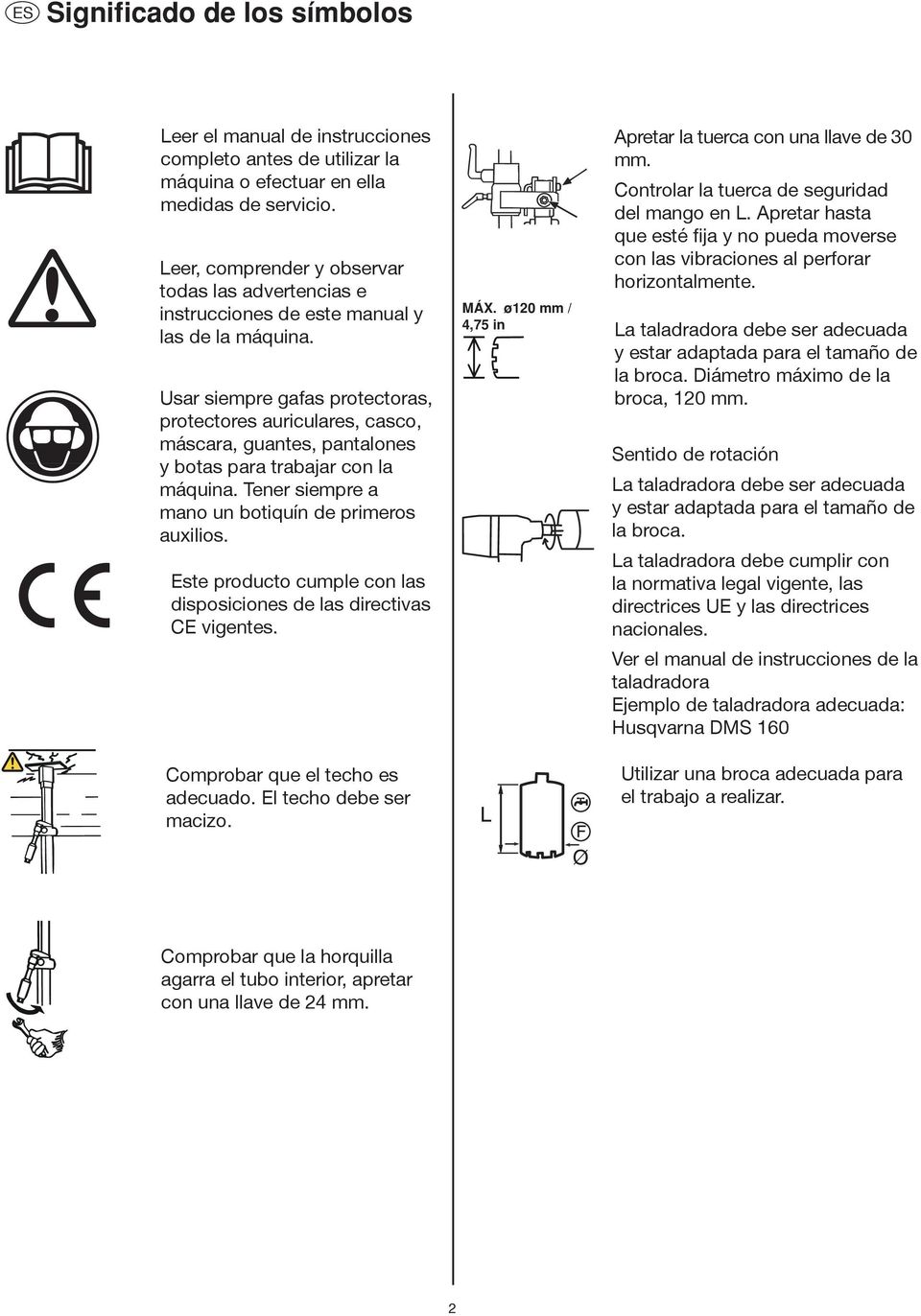 Usar siempre gafas protectoras, protectores auriculares, casco, máscara, guantes, pantalones y botas para trabajar con la máquina. Tener siempre a mano un botiquín de primeros auxilios.