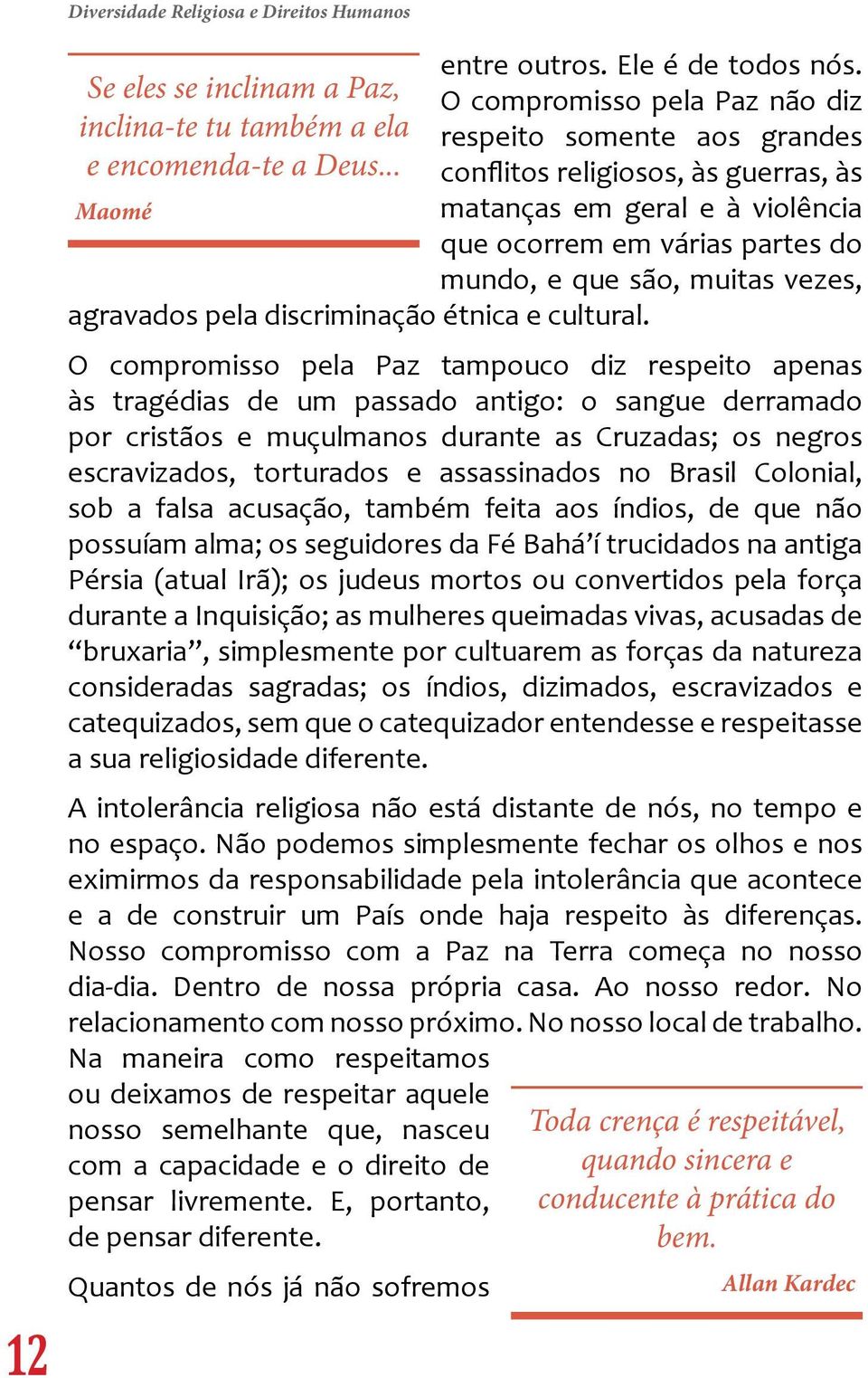 O compromisso pela Paz não diz respeito somente aos grandes conflitos religiosos, às guerras, às matanças em geral e à violência que ocorrem em várias partes do mundo, e que são, muitas vezes, O