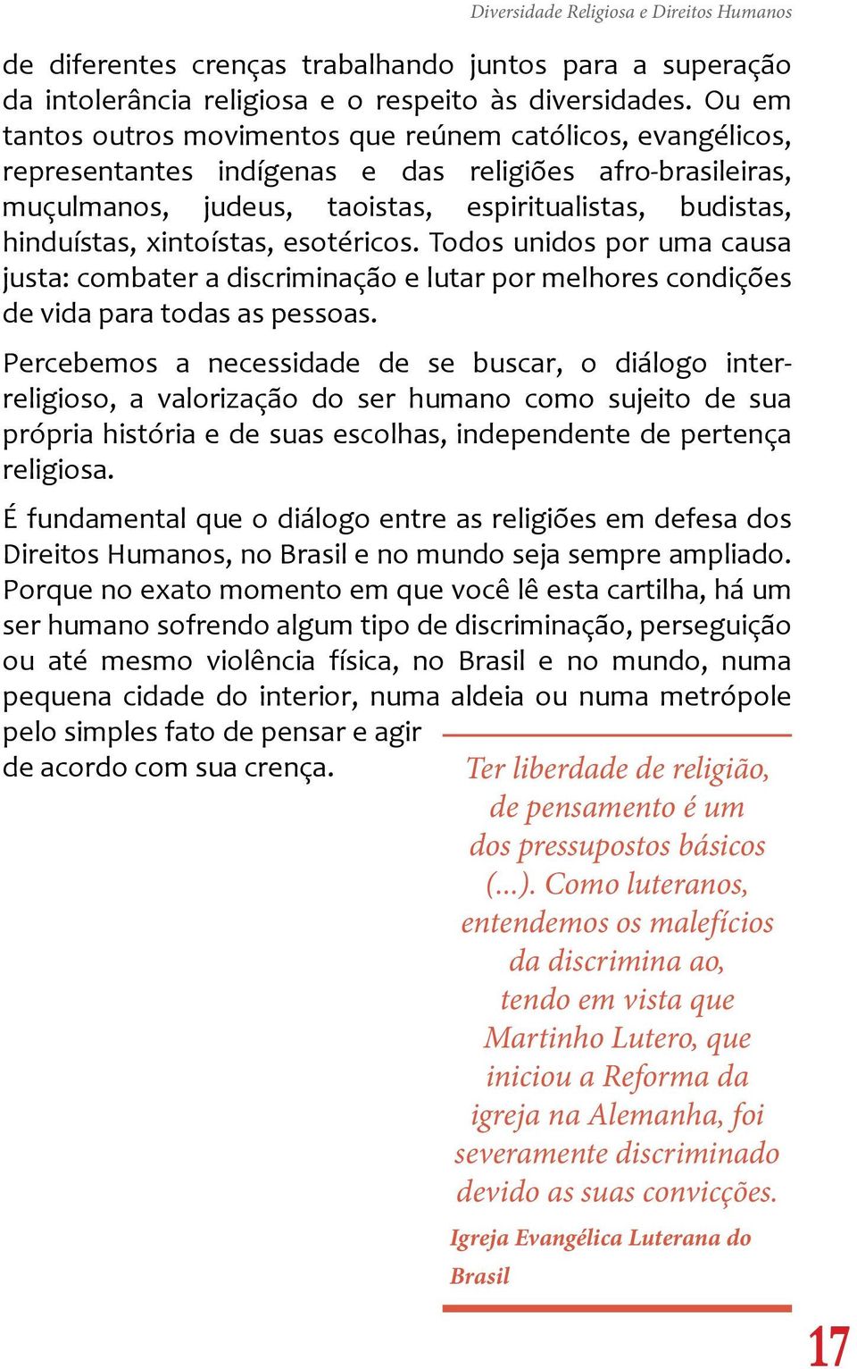 xintoístas, esotéricos. Todos unidos por uma causa justa: combater a discriminação e lutar por melhores condições de vida para todas as pessoas.