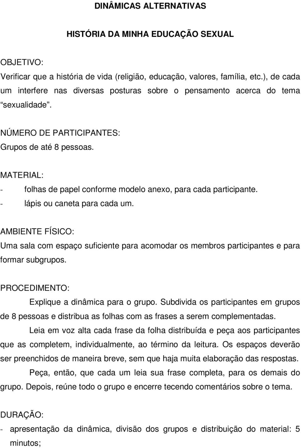 - lápis ou caneta para cada um. Uma sala com espaço suficiente para acomodar os membros participantes e para formar subgrupos. Explique a dinâmica para o grupo.