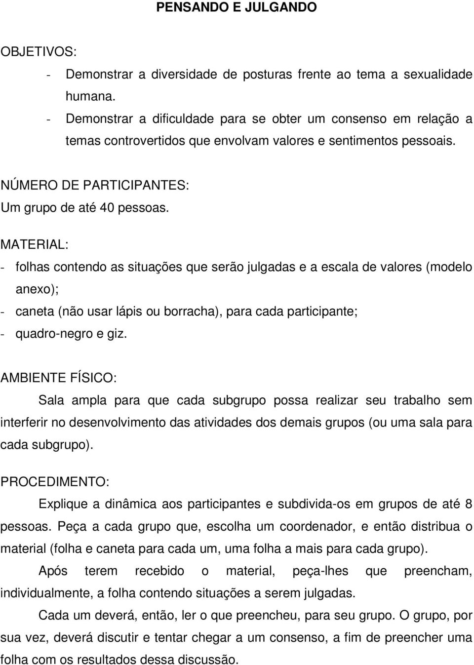 - folhas contendo as situações que serão julgadas e a escala de valores (modelo anexo); - caneta (não usar lápis ou borracha), para cada participante; - quadro-negro e giz.