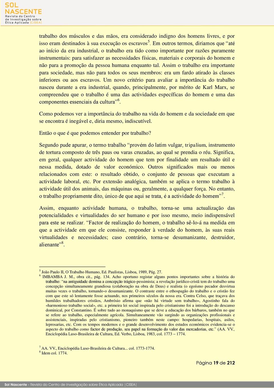 Assim o trabalho era importante para sociedade, mas não para todos os seus membros: era um fardo atirado às classes inferiores ou aos escravos.