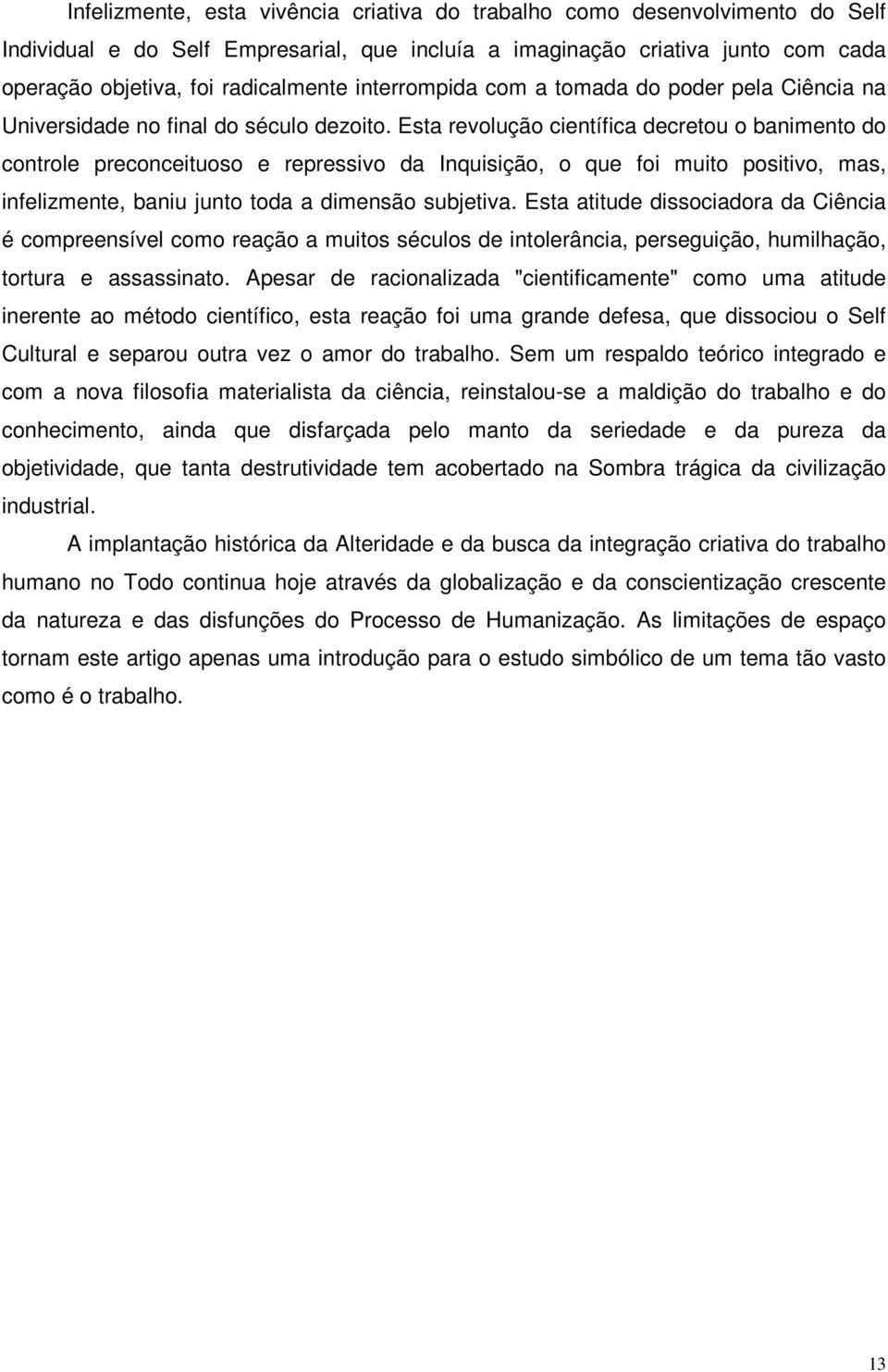 Esta revolução científica decretou o banimento do controle preconceituoso e repressivo da Inquisição, o que foi muito positivo, mas, infelizmente, baniu junto toda a dimensão subjetiva.