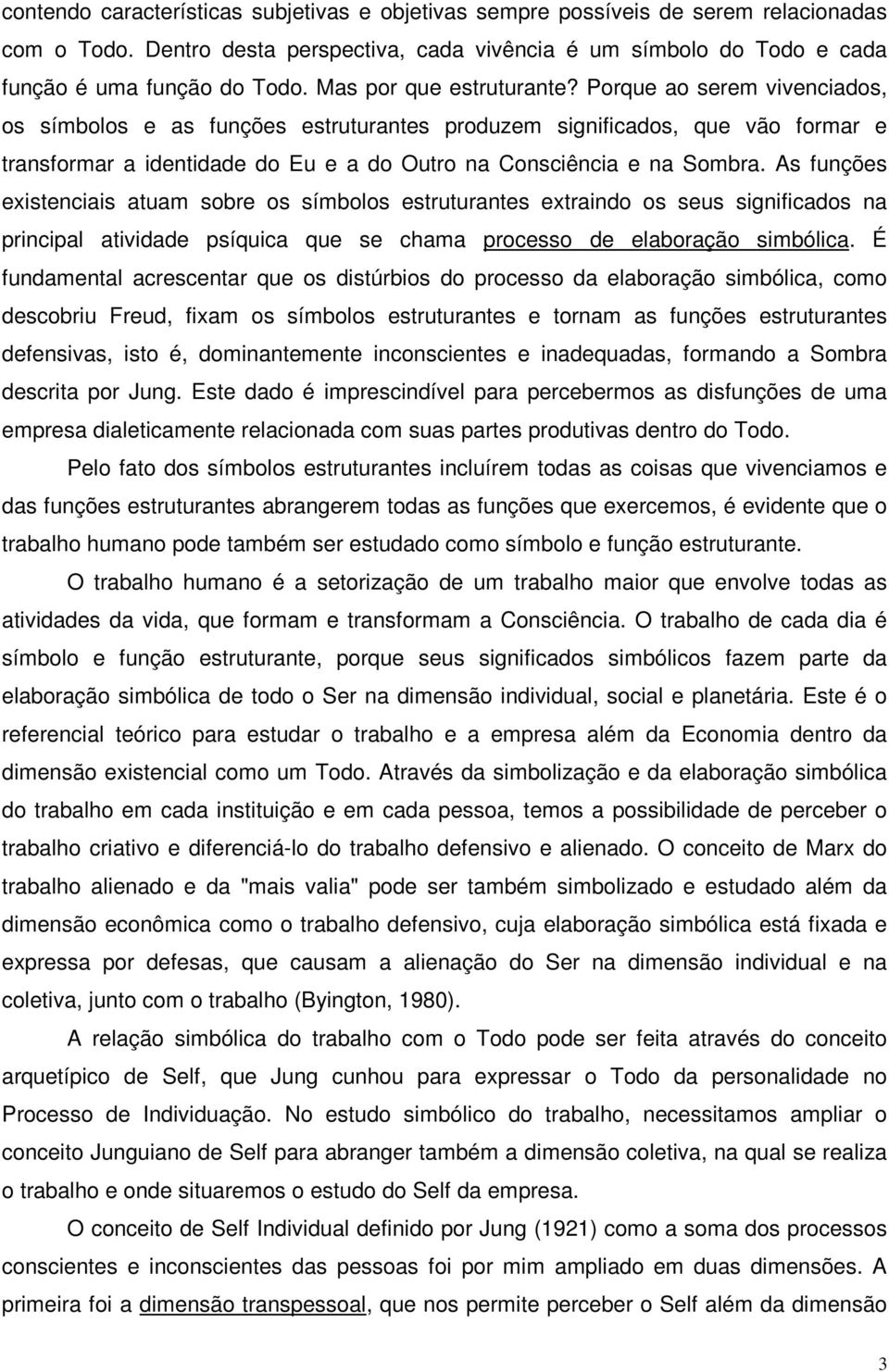 Porque ao serem vivenciados, os símbolos e as funções estruturantes produzem significados, que vão formar e transformar a identidade do Eu e a do Outro na Consciência e na Sombra.