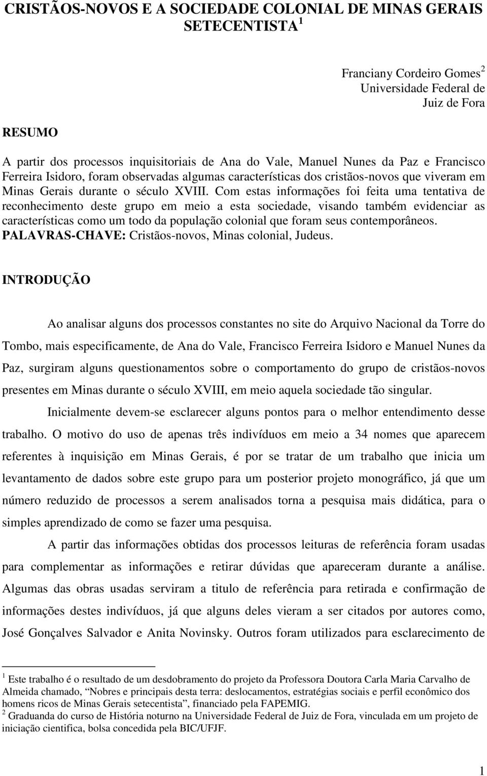 Com estas informações foi feita uma tentativa de reconhecimento deste grupo em meio a esta sociedade, visando também evidenciar as características como um todo da população colonial que foram seus