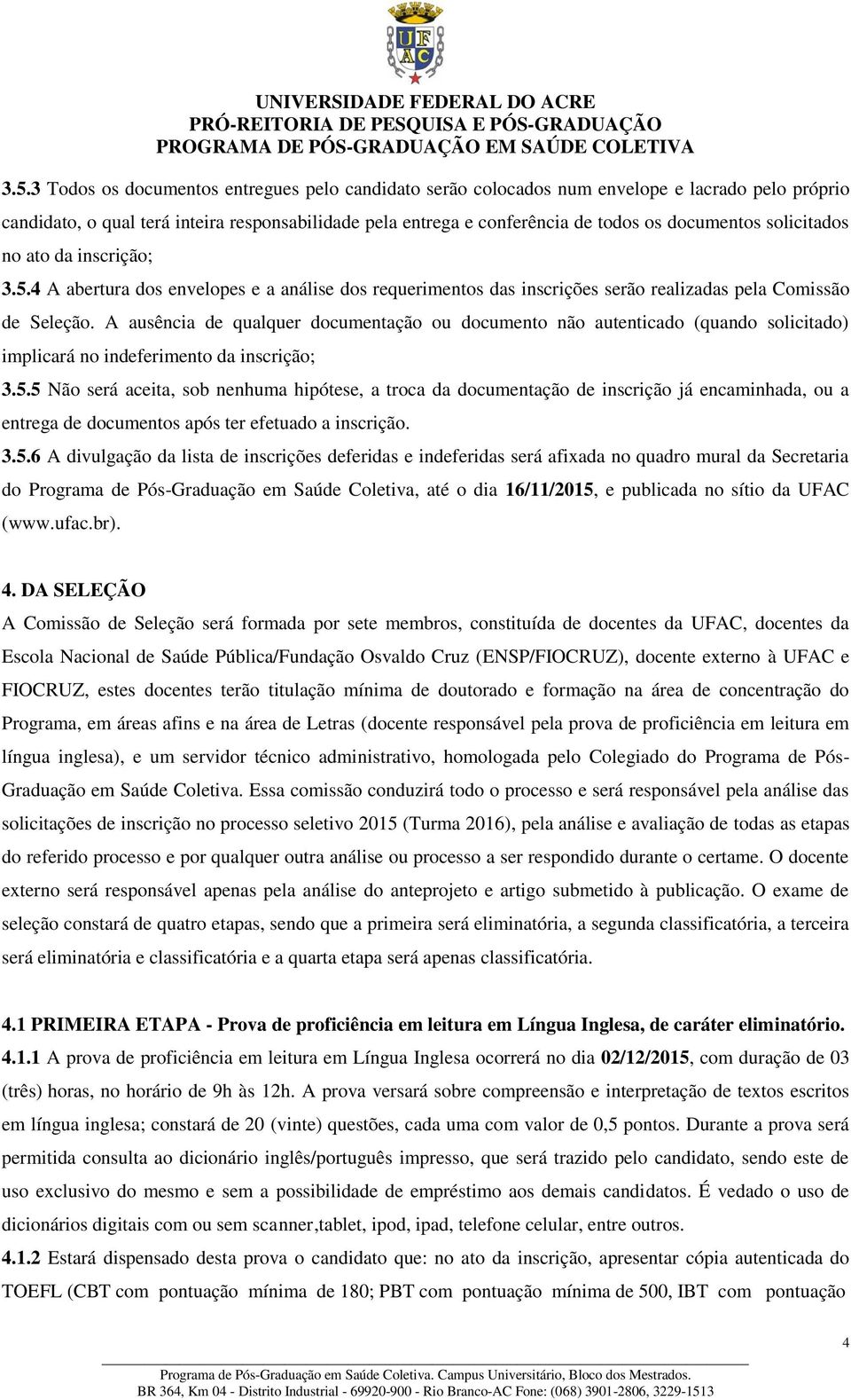 A ausência de qualquer documentação ou documento não autenticado (quando solicitado) implicará no indeferimento da inscrição; 3.5.