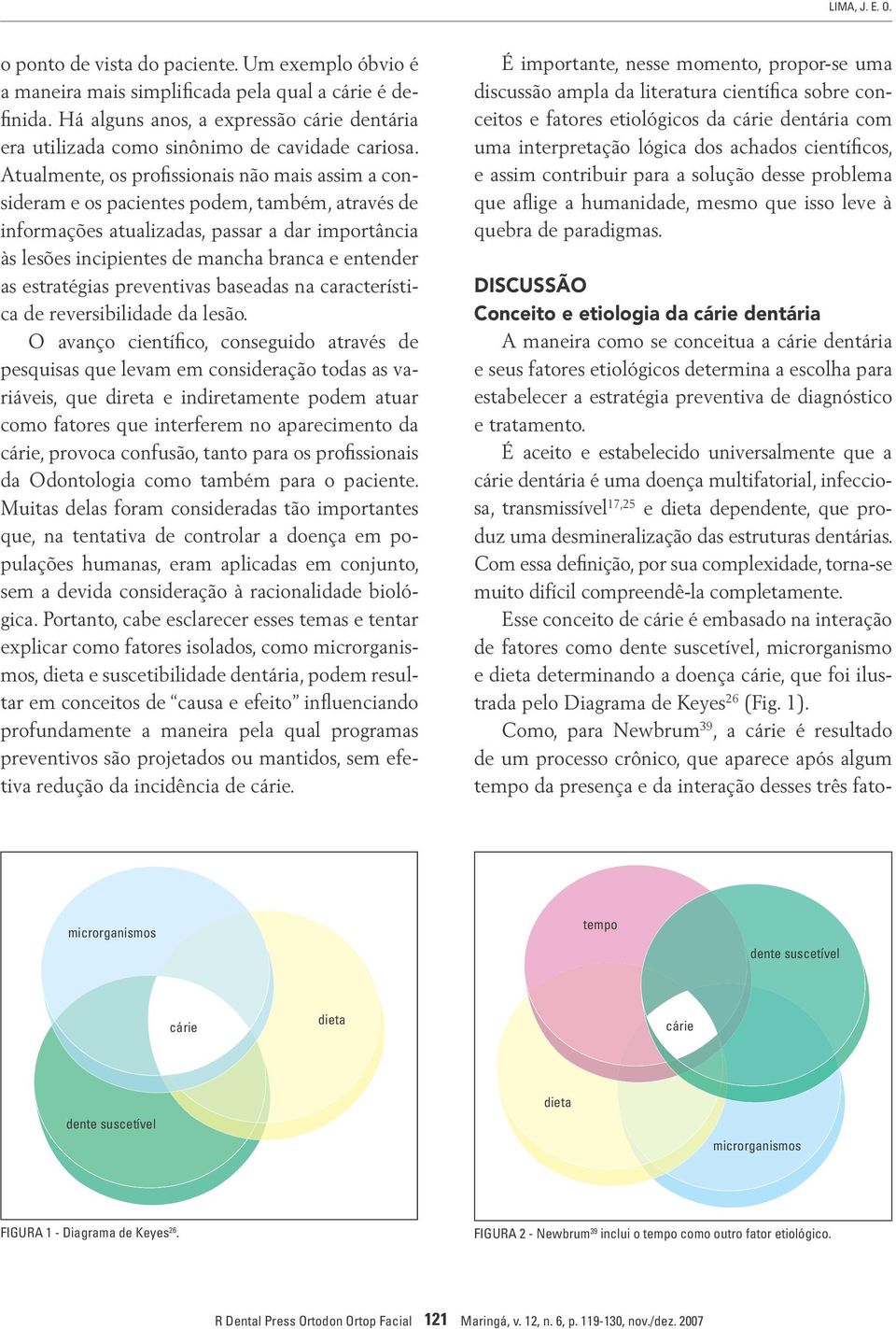 Atualmente, os profissionais não mais assim a consideram e os pacientes podem, também, através de informações atualizadas, passar a dar importância às lesões incipientes de mancha branca e entender