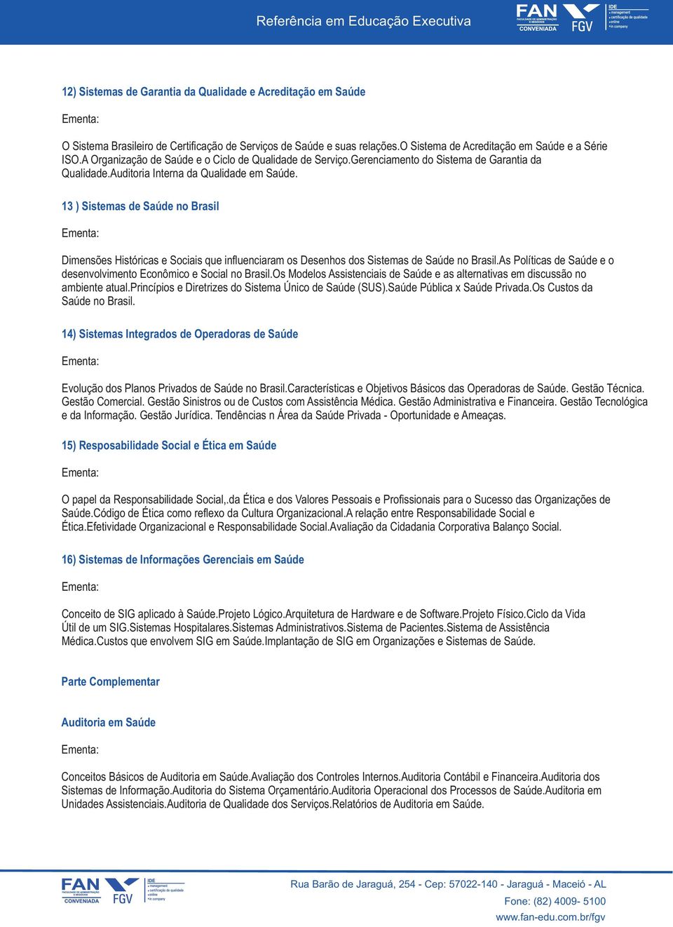 13 ) Sistemas de Saúde no Brasil Dimensões Históricas e Sociais que influenciaram os Desenhos dos Sistemas de Saúde no Brasil.As Políticas de Saúde e o desenvolvimento Econômico e Social no Brasil.