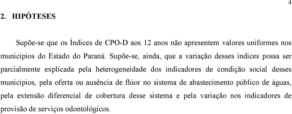 Supõe-se, ainda, que a variação desses índices possa ser parcialmente explicada pela heterogeneidade dos indicadores de