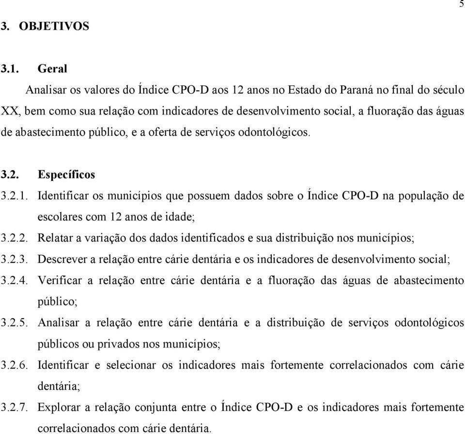 público, e a oferta de serviços odontológicos. 3.2. Específicos 3.2.1. Identificar os municípios que possuem dados sobre o Índice CPO-D na população de escolares com 12 anos de idade; 3.2.2. Relatar a variação dos dados identificados e sua distribuição nos municípios; 3.