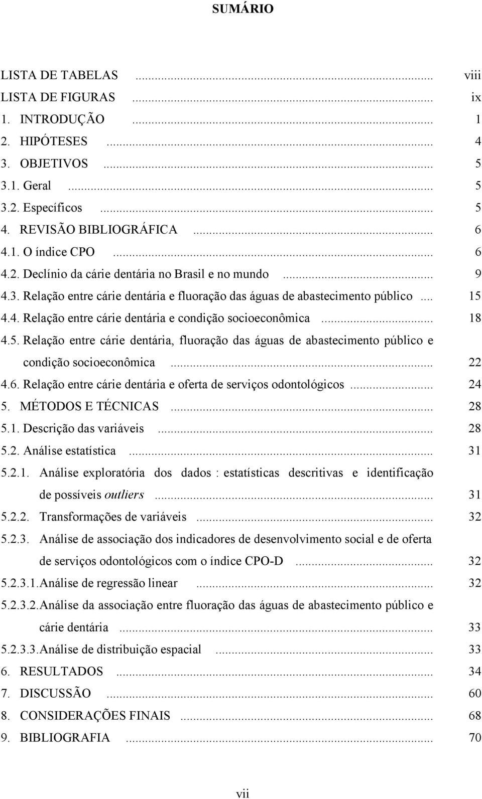 .. 18 4.5. Relação entre cárie dentária, fluoração das águas de abastecimento público e condição socioeconômica... 22 4.6. Relação entre cárie dentária e oferta de serviços odontológicos... 24 5.