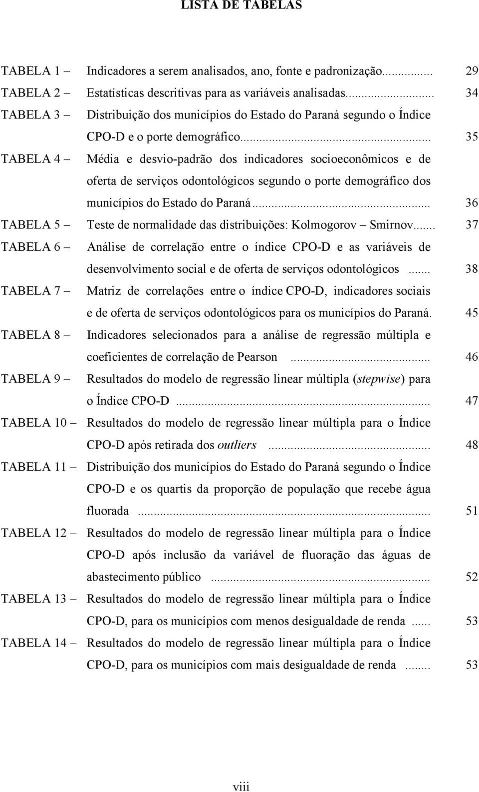 .. 35 TABELA 4 Média e desvio-padrão dos indicadores socioeconômicos e de oferta de serviços odontológicos segundo o porte demográfico dos municípios do Estado do Paraná.
