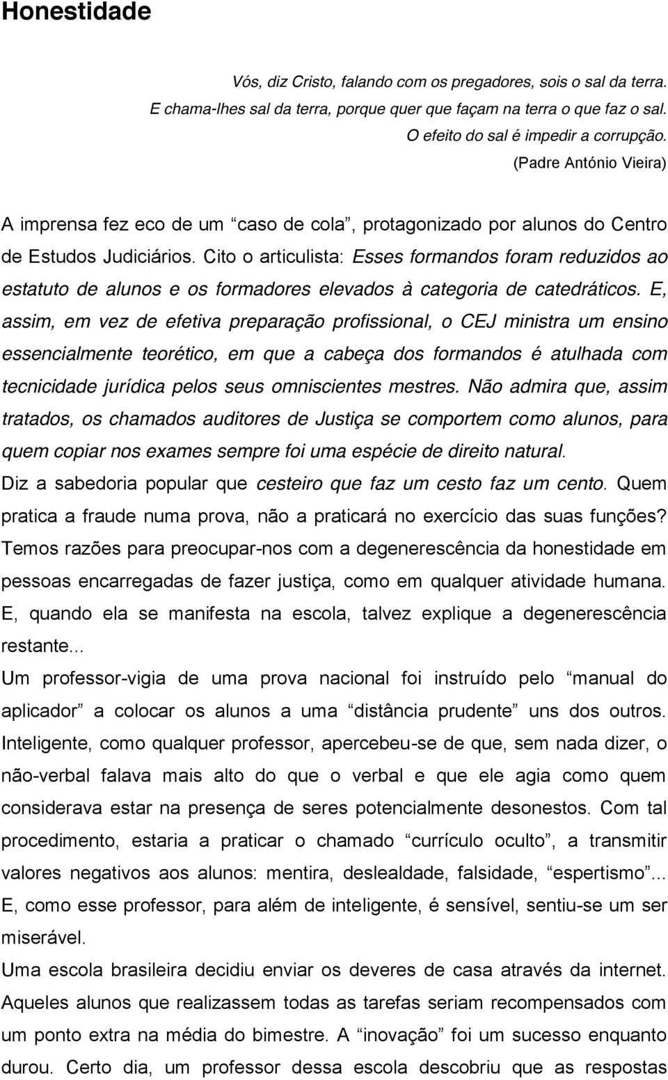 Cito o articulista: Esses formandos foram reduzidos ao estatuto de alunos e os formadores elevados à categoria de catedráticos.