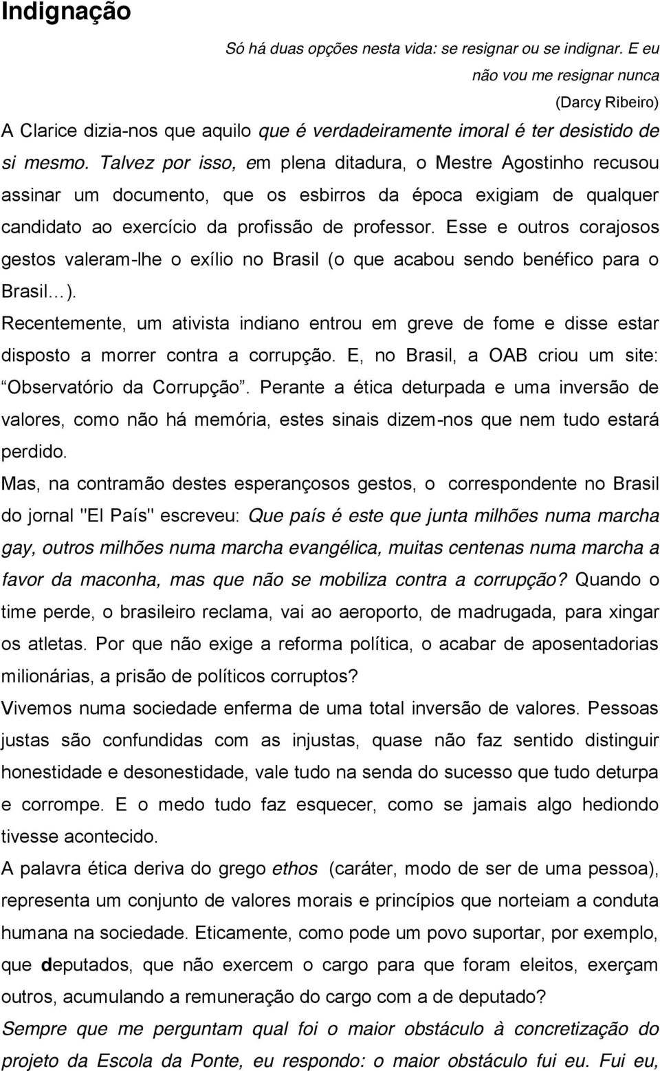 Talvez por isso, em plena ditadura, o Mestre Agostinho recusou assinar um documento, que os esbirros da época exigiam de qualquer candidato ao exercício da profissão de professor.