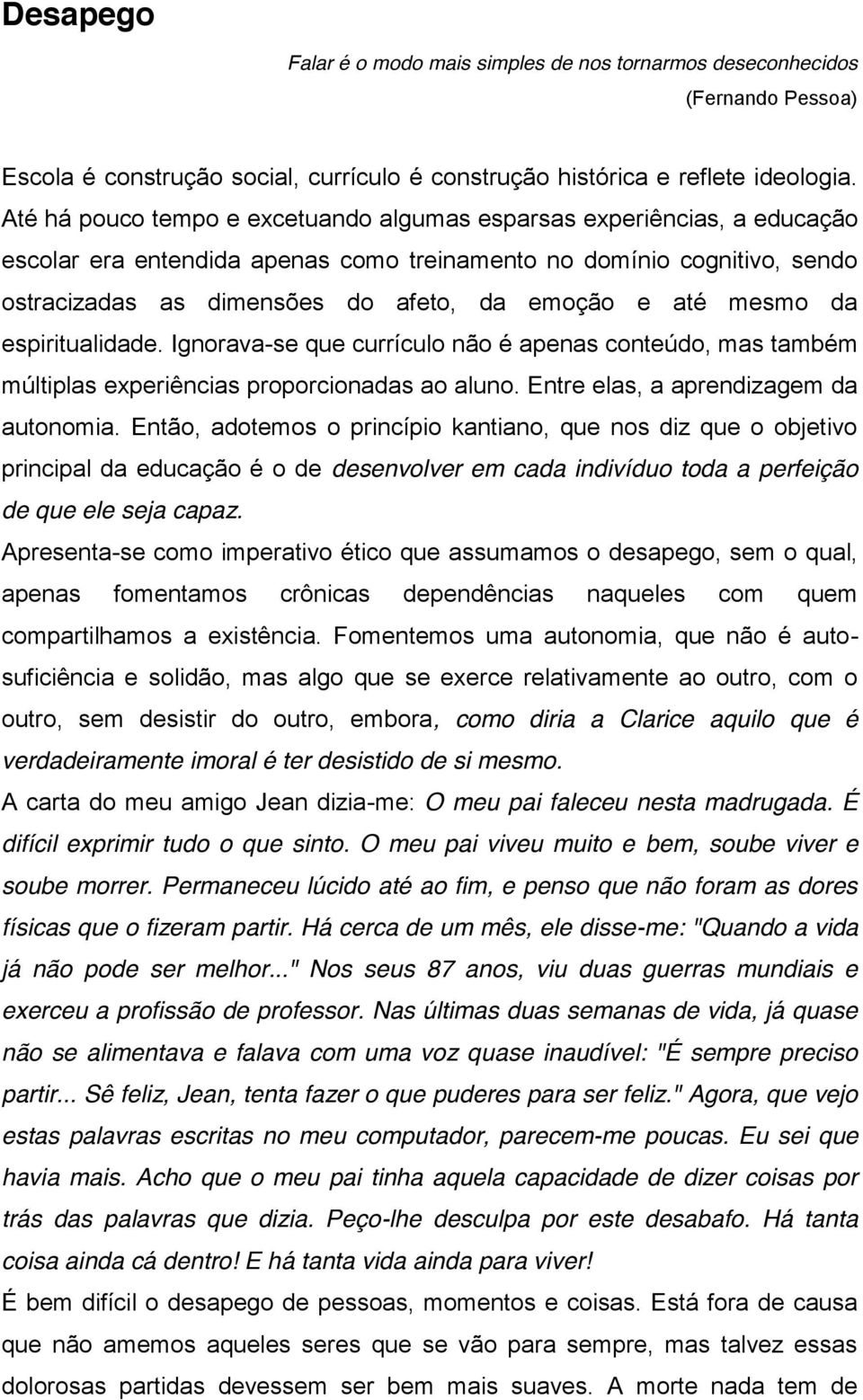 mesmo da espiritualidade. Ignorava-se que currículo não é apenas conteúdo, mas também múltiplas experiências proporcionadas ao aluno. Entre elas, a aprendizagem da autonomia.