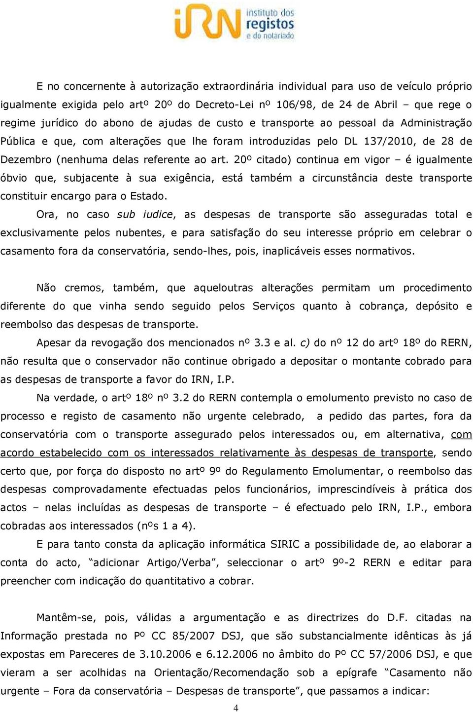 20º citado) continua em vigor é igualmente óbvio que, subjacente à sua exigência, está também a circunstância deste transporte constituir encargo para o Estado.