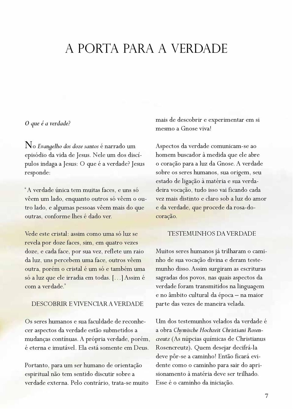 Vede este cristal: assim como uma só luz se revela por doze faces, sim, em quatro vezes doze, e cada face, por sua vez, reflete um raio da luz, uns percebem uma face, outros vêem outra, porém o