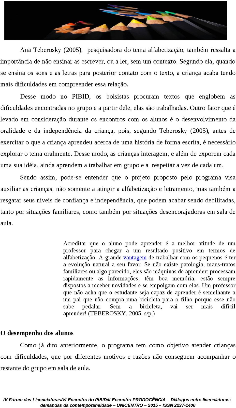 Desse modo no PIBID, os bolsistas procuram textos que englobem as dificuldades encontradas no grupo e a partir dele, elas são trabalhadas.