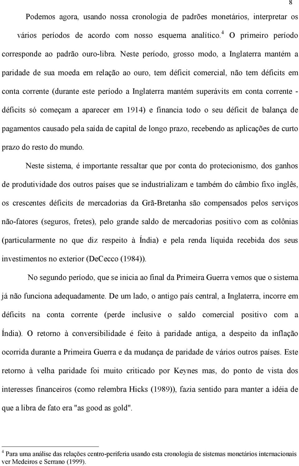 superávits em conta corrente - déficits só começam a aparecer em 1914) e financia todo o seu déficit de balança de pagamentos causado pela saída de capital de longo prazo, recebendo as aplicações de