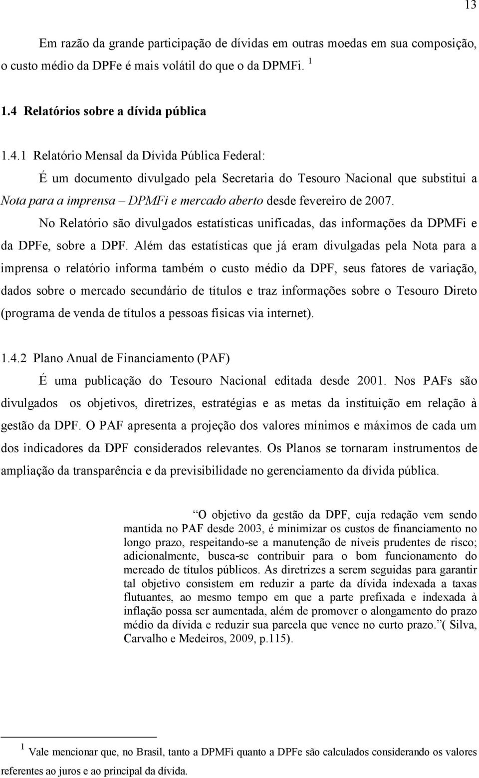 1 Relatório Mensal da Dívida Pública Federal: É um documento divulgado pela Secretaria do Tesouro Nacional que substitui a Nota para a imprensa DPMFi e mercado aberto desde fevereiro de 2007.