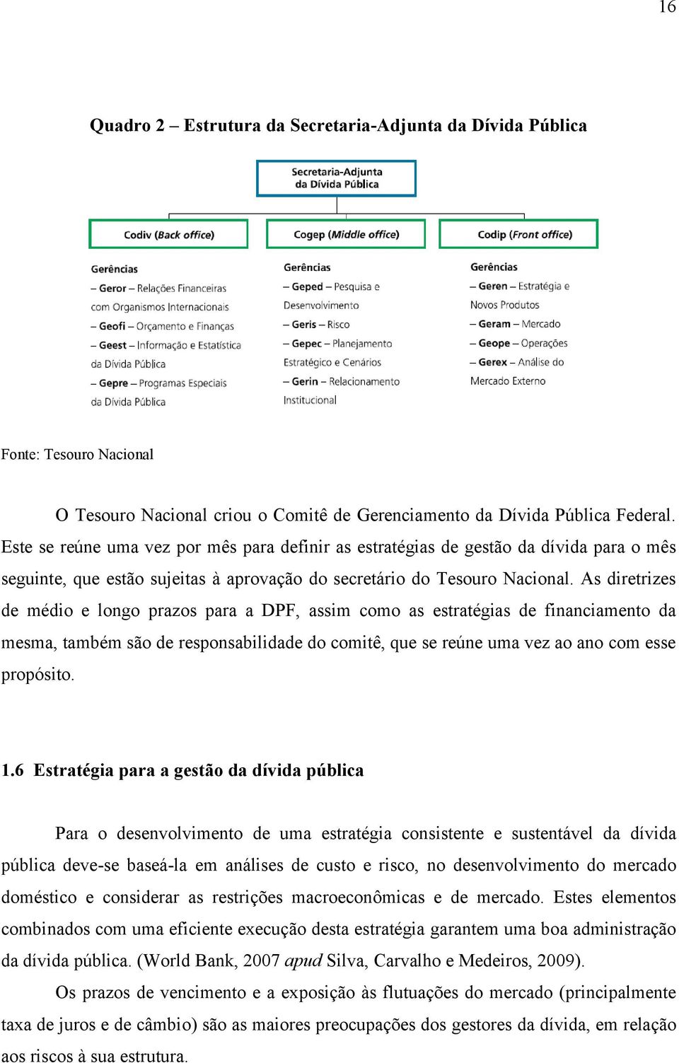 As diretrizes de médio e longo prazos para a DPF, assim como as estratégias de financiamento da mesma, também são de responsabilidade do comitê, que se reúne uma vez ao ano com esse propósito. 1.