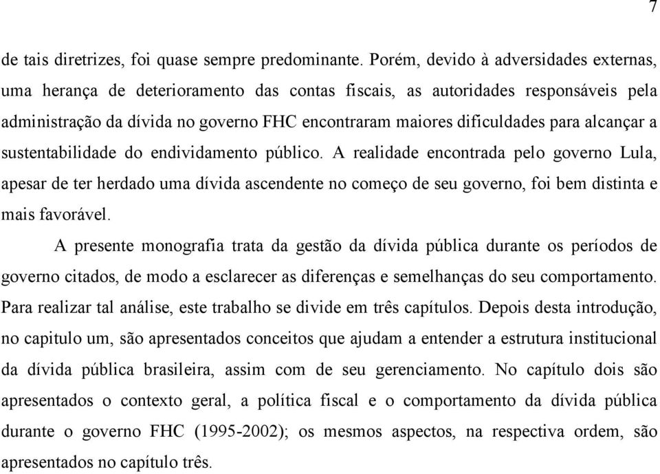 alcançar a sustentabilidade do endividamento público. A realidade encontrada pelo governo Lula, apesar de ter herdado uma dívida ascendente no começo de seu governo, foi bem distinta e mais favorável.