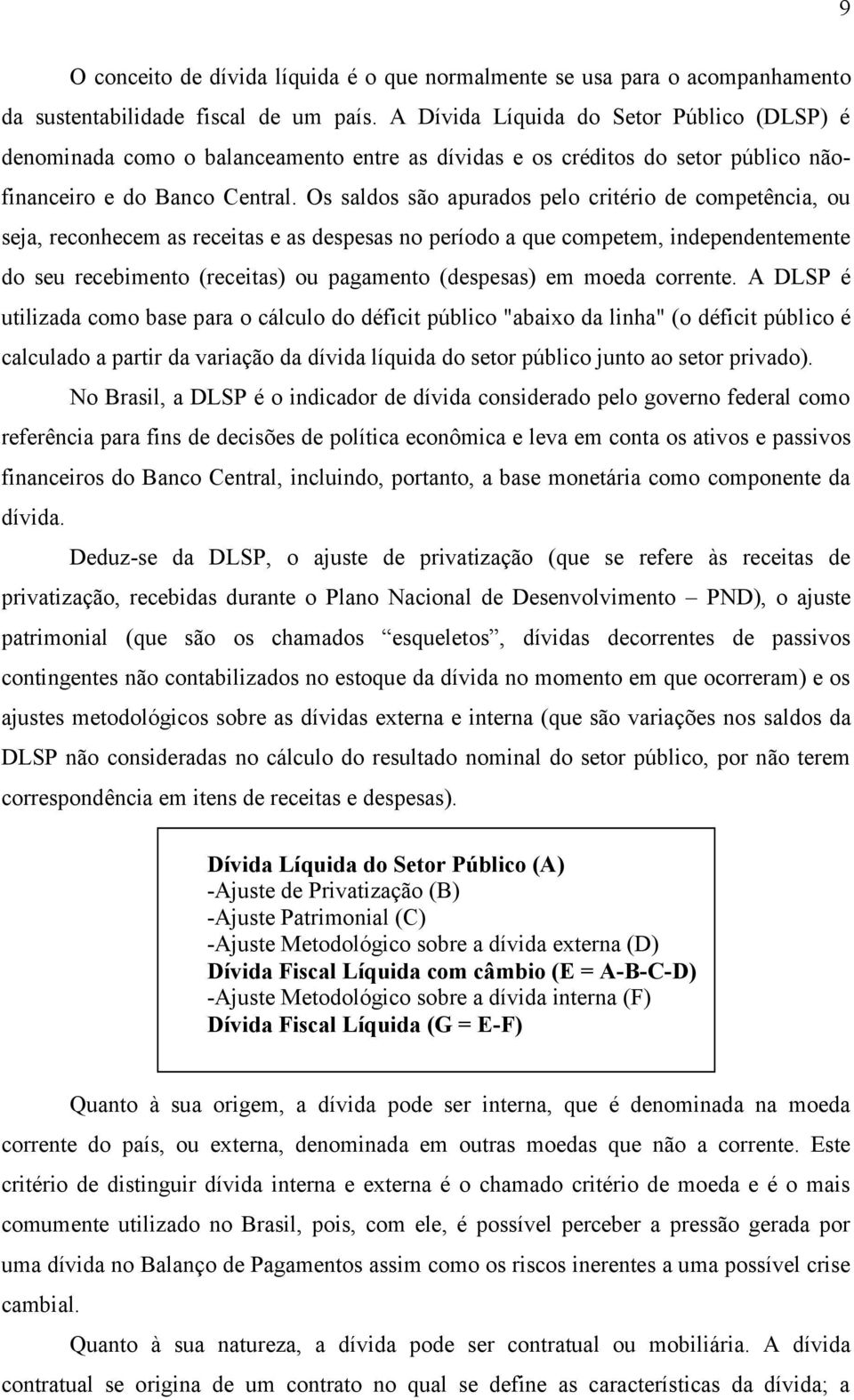 Os saldos são apurados pelo critério de competência, ou seja, reconhecem as receitas e as despesas no período a que competem, independentemente do seu recebimento (receitas) ou pagamento (despesas)