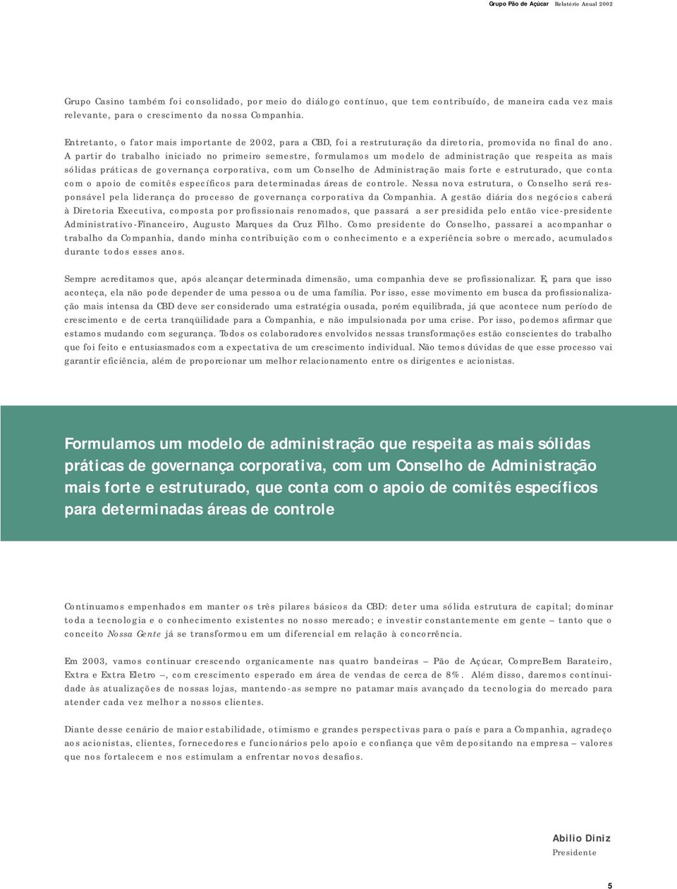 A partir do trabalho iniciado no primeiro semestre, formulamos um modelo de administração que respeita as mais sólidas práticas de governança corporativa, com um Conselho de Administração mais forte