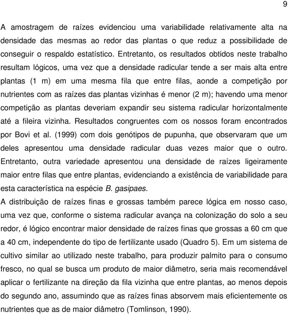 por nutrientes com as raízes das plantas vizinhas é menor (2 m); havendo uma menor competição as plantas deveriam expandir seu sistema radicular horizontalmente até a fileira vizinha.